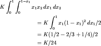 \begin{gather*}K \int_0^1 \int_0^{1-x_1} x_1 x_2 \, dx_1\, dx_2
\\
\begin{align...
...1)^2 \, dx_1 /2
\\
& = K(1/2 -2/3+1/4)/2
\\
& = K/24
\end{align*}\end{gather*}