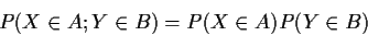 \begin{displaymath}P(X \in A; Y \in B) = P(X\in A)P(Y\in B)
\end{displaymath}