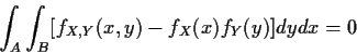 \begin{displaymath}\int_A\int_B [ f_{X,Y}(x,y) - f_X(x)f_Y(y) ]dydx = 0
\end{displaymath}
