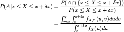 \begin{align*}P(A\vert x \le X \le x+\delta x) &= \frac{P(A \cap \{x \le X \le x...
...{x+\delta x} f_{X,Y}(u,v)dudv
}{
\int_x^{x+\delta x} f_X(u) du
}
\end{align*}