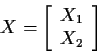 \begin{displaymath}X = \left[\begin{array}{c} X_1\\ X_2\end{array} \right]
\end{displaymath}