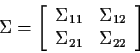 \begin{displaymath}\Sigma = \left[\begin{array}{cc} \Sigma_{11} & \Sigma_{12}
\\
\Sigma_{21} & \Sigma_{22} \end{array} \right]
\end{displaymath}