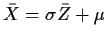 $\bar{X} = \sigma\bar{Z}+\mu$