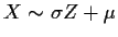 $X\sim \sigma Z + \mu$