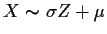 $X\sim \sigma Z + \mu$