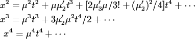 \begin{align*}x^2 &= \mu^2 t^2 + \mu\mu_2^\prime t^3 + [2\mu_3^\prime \mu/3!
+(\...
...3 + 3\mu_2^\prime \mu^2 t^4/2 + \cdots
\\
x^4 = \mu^4 t^4 + \cdots
\end{align*}