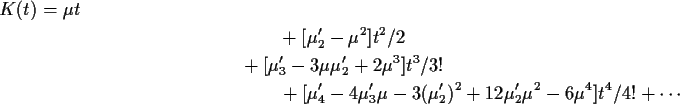 \begin{multline*}K(t) = \mu t \\
+ [\mu_2^\prime -\mu^2]t^2/2 \\
+ [\mu_3^\pri...
...(\mu_2^\prime)^2 + 12
\mu_2^\prime \mu^2 -6\mu^4]t^4/4! + \cdots
\end{multline*}