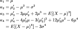 \begin{align*}\kappa_1 &= \mu
\\
\kappa_2 &= \mu_2^\prime -\mu^2=\sigma^2
\\
\...
...ime)^2 + 12
\mu_2^\prime \mu^2 -6\mu^4
\\ &= E[(X-\mu)^4]-3\sigma^4
\end{align*}