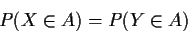 \begin{displaymath}P(X\in A) = P( Y \in A)
\end{displaymath}