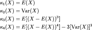 \begin{align*}\kappa_1(X) & = E(X)
\\
\kappa_2(X) & = {\rm Var}(X)
\\
\kappa_3...
...E[(X-E(X))^3]
\\
\kappa_4(X) & = E[(X-E(X))^4] - 3[{\rm Var}(X)]^2
\end{align*}