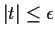 $\vert t\vert \le \epsilon$