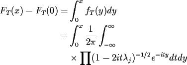 \begin{align*}F_T(x) - F_T(0) = & \int_0^x f_T(y) dy
\\
= & \int_0^x \frac{1}{2...
...y}^\infty
\\
& \times\prod
(1-2it\lambda_j)^{-1/2} e^{-ity} dt dy
\end{align*}