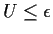 $U \le \epsilon$