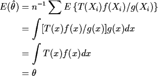 \begin{align*}E(\hat\theta) &= n^{-1} \sum E\left\{T(X_i) f(X_i)/g(X_i)\right\}
...
...t [T(x) f(x)/g(x)] g(x) dx
\\
& = \int T(x) f(x) dx
\\
& = \theta
\end{align*}