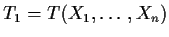 $T_1 = T(X_1,\ldots,X_n)$