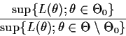 \begin{displaymath}\frac{\sup\{L(\theta); \theta \in \Theta_0\}}{
\sup\{L(\theta); \theta \in \Theta\setminus\Theta_0\}}
\end{displaymath}