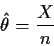 \begin{displaymath}\hat\theta = \frac{X}{n}
\end{displaymath}