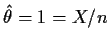 $\hat\theta=1=X/n$