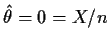 $\hat\theta=0=X/n$