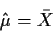 \begin{displaymath}\hat\mu=\bar{X}
\end{displaymath}