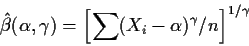 \begin{displaymath}\hat\beta(\alpha,\gamma) = \left[\sum (X_i-\alpha)^\gamma/n\right]^{1/\gamma}
\end{displaymath}