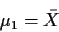 \begin{displaymath}\mu_1 = \bar{X}
\end{displaymath}