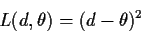 \begin{displaymath}L(d,\theta) = (d-\theta)^2
\end{displaymath}