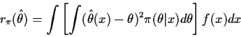 \begin{displaymath}r_\pi(\hat\theta) = \int \left[ \int (\hat\theta(x) - \theta)^2
\pi(\theta\vert x) d\theta \right] f(x) dx
\end{displaymath}