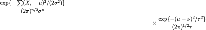 \begin{multline*}\frac{\exp\{-\sum (X_i-\mu)^2/(2\sigma^2)\}}{
(2\pi)^{n/2} \sig...
...
\times
\frac{\exp\{-(\mu-\nu)^2/\tau^2\}}{
(2\pi)^{1/2} \tau}
\end{multline*}