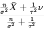 \begin{displaymath}\frac{\frac{n}{\sigma^2} \bar{X}+ \frac{1}{\tau^2} \nu}{
\frac{n}{\sigma^2} + \frac{1}{\tau^2} }
\end{displaymath}