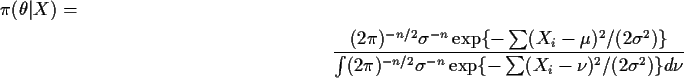 \begin{multline*}\pi(\theta\vert X) =
\\
\frac{ (2\pi)^{-n/2} \sigma^{-n} \exp...
...)^{-n/2} \sigma^{-n} \exp\{-\sum
(X_i-\nu)^2/(2\sigma^2)\} d\nu}
\end{multline*}