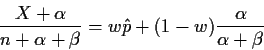 \begin{displaymath}\frac{X+\alpha}{n+\alpha+\beta} = w\hat{p} +(1-w)
\frac{\alpha}{\alpha+\beta}
\end{displaymath}