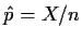$\hat{p} =X/n$