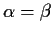 $\alpha=\beta$