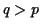 $ q>p$