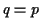$ q=p$