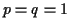$ p=q=1$