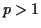 $ p>1$