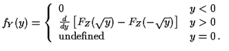 $\displaystyle f_Y(y) = \left\{ \begin{array}{ll}
0 & y < 0
\\
\frac{d}{dy}\le...
...(-\sqrt{y})\right] & y > 0
\\
\mbox{undefined} & y=0 \, .
\end{array}\right.
$