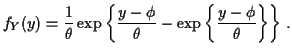 $\displaystyle f_Y(y) = \frac{1}{\theta}
\exp\left\{\frac{y-\phi}{\theta} -\exp\left\{\frac{y-\phi}{\theta}\right\}\right\} \, .
$