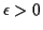 $ \epsilon > 0$