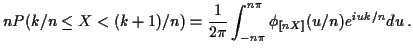 $\displaystyle n P(k/n \le X < (k+1)/n) =\frac{1}{2\pi}
\int_{-n\pi}^{n\pi} \phi_{[nX]}(u/n)e^{iuk/n} du \, .
$
