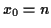 $ x_0 = n$