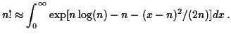 $\displaystyle n! \approx \int_0^\infty \exp[n\log(n) - n -
(x-n)^2/(2n)] dx \, .
$