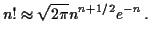 $\displaystyle n! \approx \sqrt{2\pi} n^{n+1/2}e^{-n} \, .
$