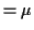 $\displaystyle = \mu$