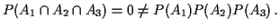 $\displaystyle P(A_1 \cap A_2 \cap A_3) = 0 \neq P(A_1)P(A_2)P(A_3) \, .
$