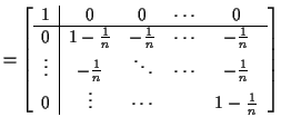 $\displaystyle = \left[\begin{array}{c\vert cccc} 1 & 0 & 0 & \cdots & 0 \\ \hli...
...ots & -\frac{1}{n} \\ 0 & \vdots & \cdots & & 1-\frac{1}{n} \end{array} \right]$