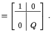 $\displaystyle = \left[\begin{array}{c\vert c} 1 & 0 \\ \hline \\ 0 & Q \end{array} \right] \, .$
