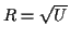 $ R=\sqrt{U}$